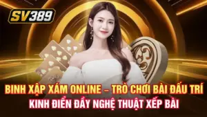 Binh xập xám online – Trò chơi bài đấu trí kinh điển đầy nghệ thuật xếp bài
