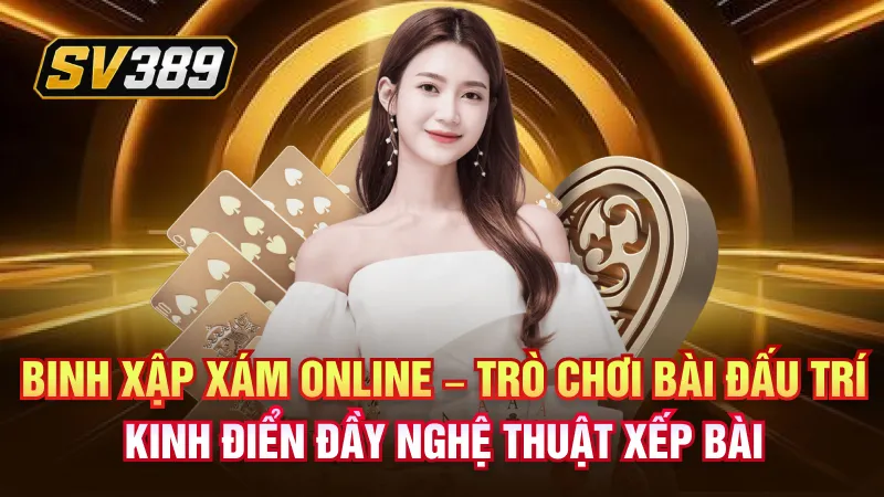 Binh xập xám online – Trò chơi bài đấu trí kinh điển đầy nghệ thuật xếp bài