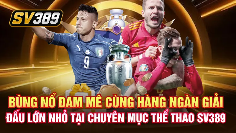 Bùng nổ đam mê cùng hàng ngàn giải đấu lớn nhỏ tại chuyên mục thể thao SV389