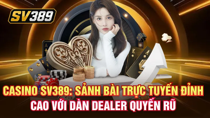 Casino SV389: Sòng Bài Trực Tuyến Đa Sản Phẩm 1 Casino SV389: Sảnh bài trực tuyến đỉnh cao với dàn Dealer quyến rũ