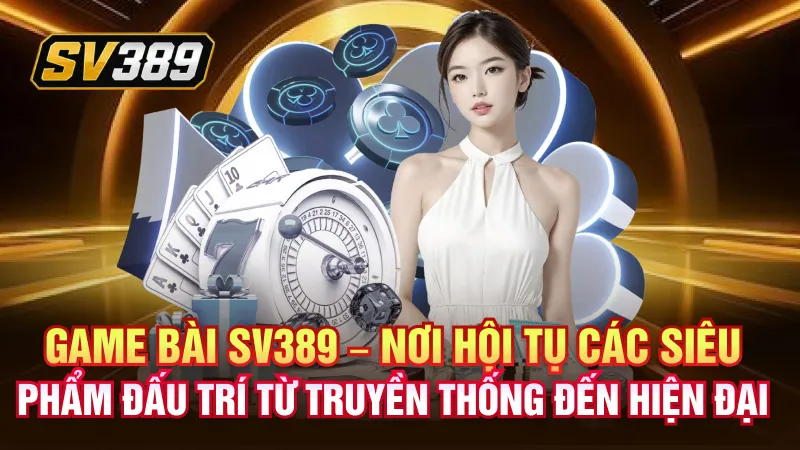 Game Bài SV389 – Cuộc Đua Chiến Thuật Trên Từng Ván Bài 1 Game bài SV389 – Nơi hội tụ các siêu phẩm đấu trí từ truyền thống đến hiện đại