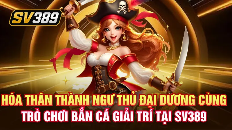 Bắn Cá SV389 – Khám Phá Đại Dương Săn Thưởng Hấp Dẫn 2 Hóa thân thành ngư thủ đại dương cùng trò chơi bắn cá giải trí tại SV389