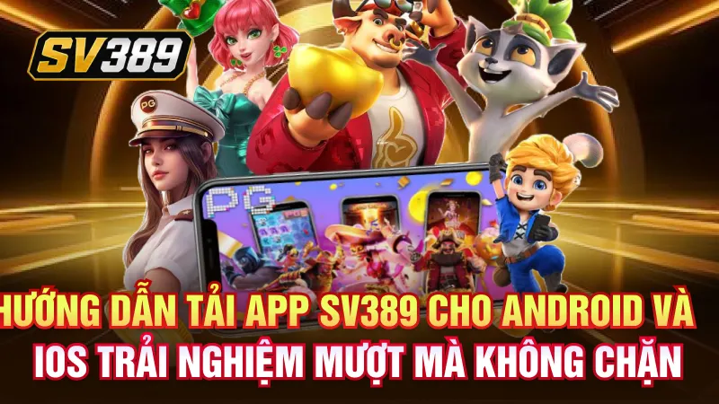 Hướng dẫn tải app SV389 cho Android và iOS trải nghiệm mượt mà không chặn