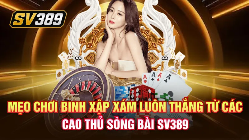 Mẹo chơi binh xập xám luôn thắng từ các cao thủ sòng bài SV389