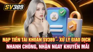 Nạp tiền tài khoản SV389 – Xử lý giao dịch nhanh chóng, nhận ngay khuyến mãi