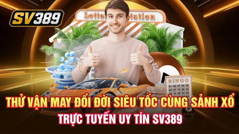 Thử vận may đổi đời siêu tốc cùng sảnh xổ số trực tuyến uy tín SV389