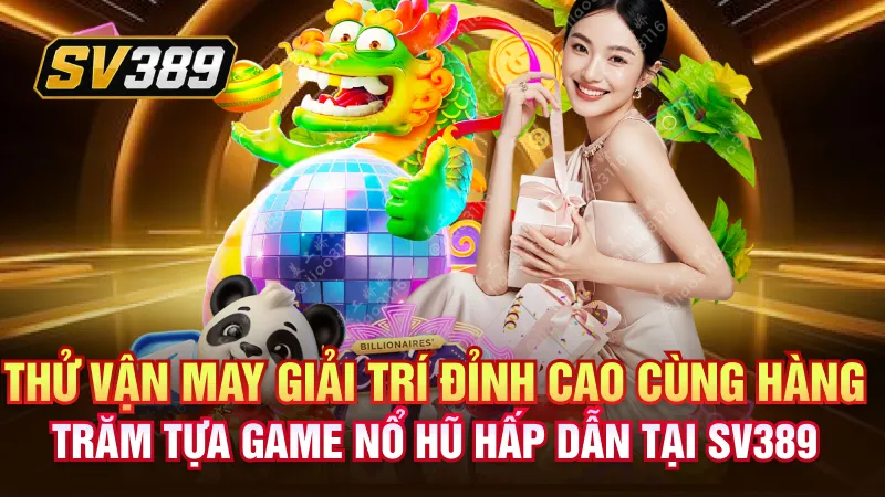 Nổ Hũ SV389: Săn Jackpot Khủng, Bùng Nổ Từng Vòng Quay 2 Thử vận may giải trí đỉnh cao cùng hàng trăm tựa game nổ hũ hấp dẫn tại SV389