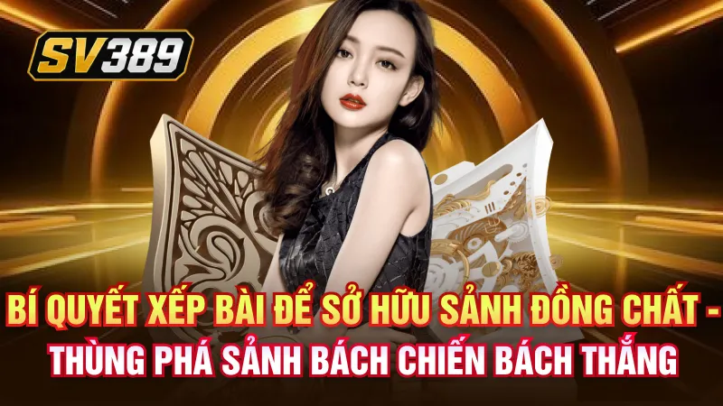Bí quyết xếp bài để sở hữu sảnh đồng chất - Thùng phá sảnh bách chiến bách thắng