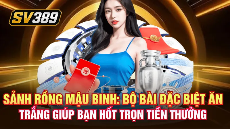 Sảnh Rồng SV389 – Điểm Hẹn Của Những Phiên Tài Xỉu Hấp Dẫn 1 Sảnh rồng mậu binh: Bộ bài đặc biệt ăn trắng giúp bạn hốt trọn tiền thưởng